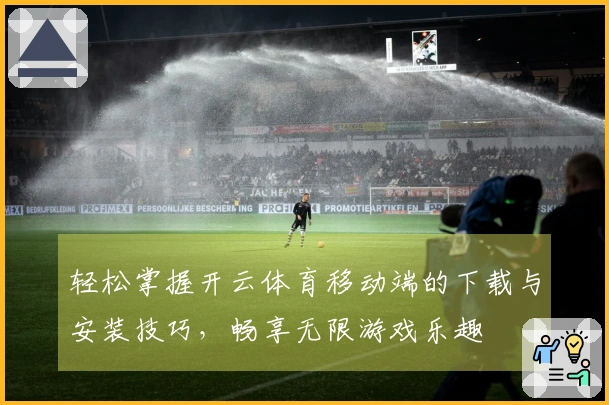 轻松掌握开云体育移动端的下载与安装技巧，畅享无限游戏乐趣