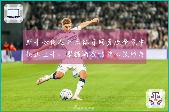新手如何在开云体育网页版登录中快速上手，掌握游戏的核心技巧与玩法秘诀