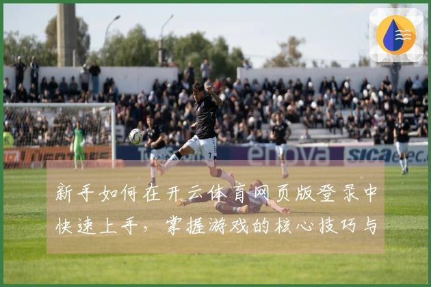 新手如何在开云体育网页版登录中快速上手,掌握游戏的核心技巧与玩法秘诀
