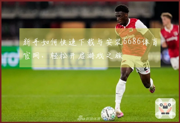 新手如何快速下载与安装6686体育官网，轻松开启游戏之旅