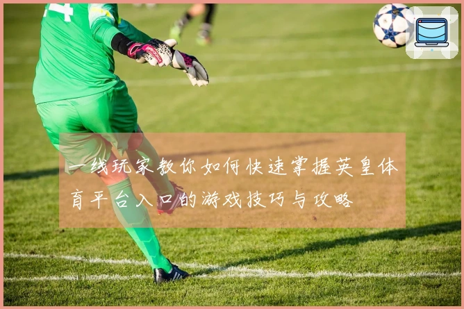 一线玩家教你如何快速掌握英皇体育平台入口的游戏技巧与攻略