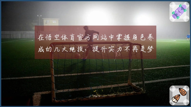在悟空体育官方网站中掌握角色养成的几大绝技，提升实力不再是梦