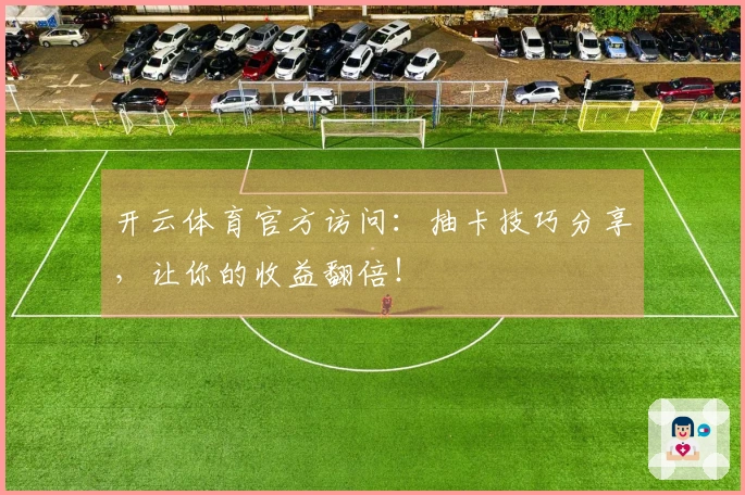 开云体育官方访问：抽卡技巧分享，让你的收益翻倍！