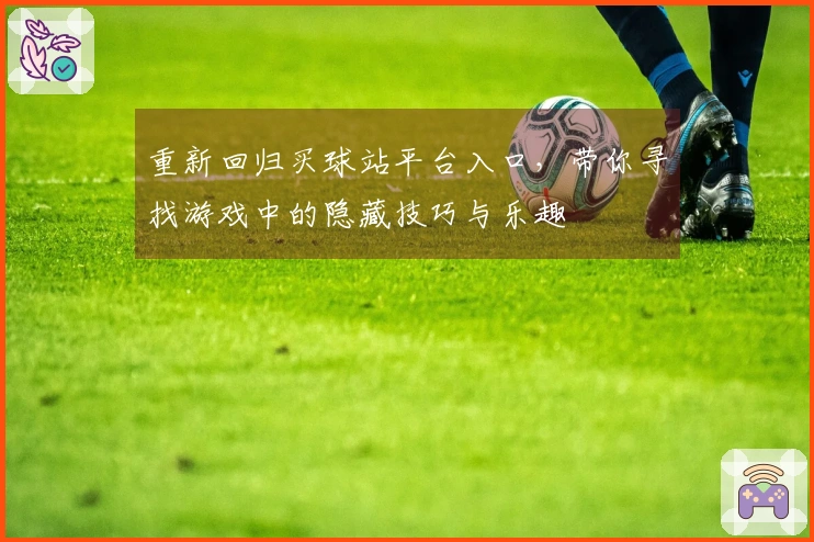 重新回归买球站平台入口，带你寻找游戏中的隐藏技巧与乐趣