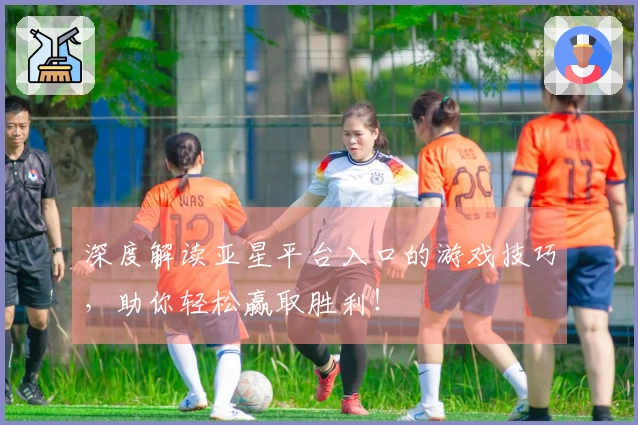 深度解读亚星平台入口的游戏技巧，助你轻松赢取胜利！