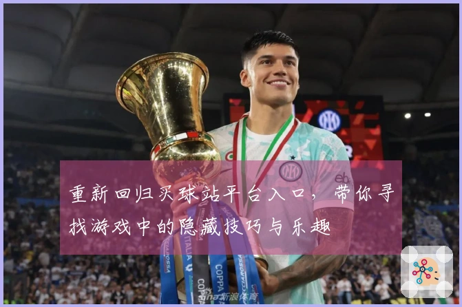 重新回归买球站平台入口，带你寻找游戏中的隐藏技巧与乐趣