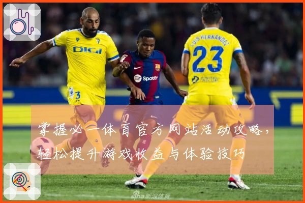 掌握必一体育官方网站活动攻略，轻松提升游戏收益与体验技巧
