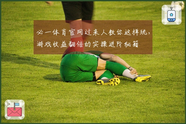 必一体育官网过来人教你这样玩，游戏收益翻倍的实操进阶秘籍